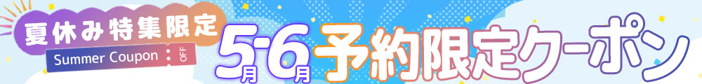 夏休み特集限定！5・6月予約限定割引クーポン