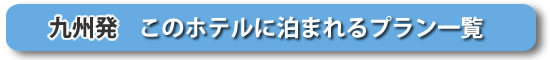 九州発:このホテルに泊まれるプラン一覧